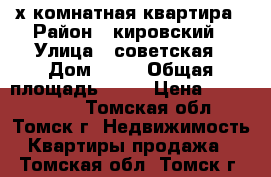 3-х комнатная квартира › Район ­ кировский › Улица ­ советская › Дом ­ 98 › Общая площадь ­ 72 › Цена ­ 6 800 000 - Томская обл., Томск г. Недвижимость » Квартиры продажа   . Томская обл.,Томск г.